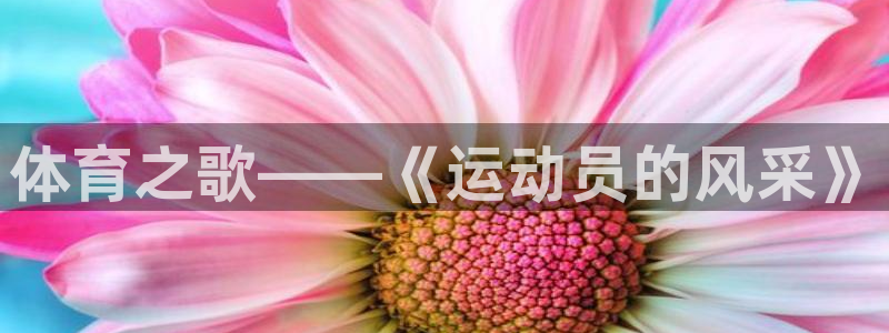 菲律宾ug环球官网：体育之歌——《运动员的风采》