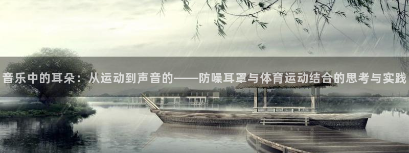 ug环球官网：音乐中的耳朵：从运动到声音的——防噪耳罩与体育运动结合的思考与实践