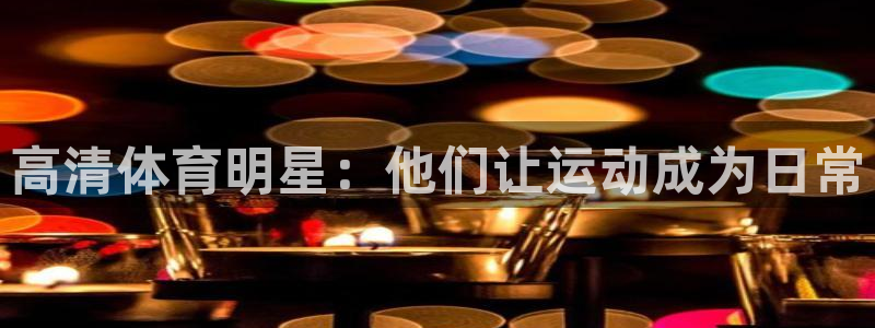 ug环球官网注册：高清体育明星：他们让运动成为日常