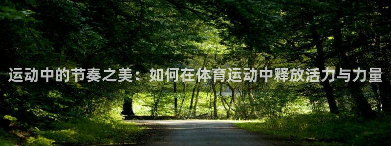 ug环球官网注册：运动中的节奏之美：如何在体育运动中释放活力与力量