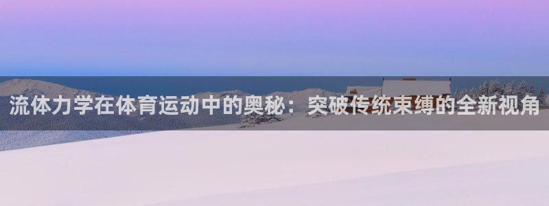 菲律宾ug环球官网：流体力学在体育运动中的奥秘：突破传统束缚的全新视角